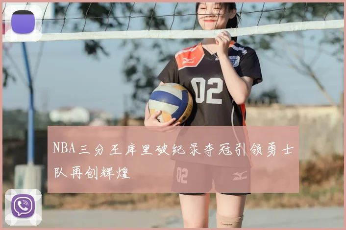 NBA三分王库里破纪录夺冠引领勇士队再创辉煌
