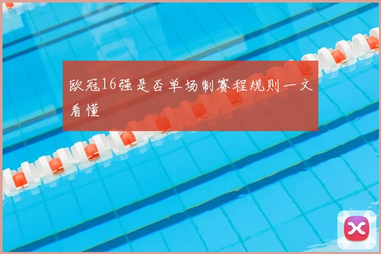 欧冠16强是否单场制赛程规则一文看懂