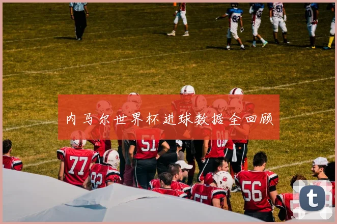 内马尔世界杯进球数据全回顾