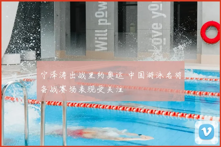 宁泽涛出战里约奥运 中国游泳名将备战赛场表现受关注