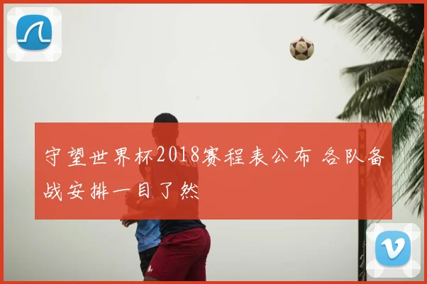 守望世界杯2018赛程表公布 各队备战安排一目了然