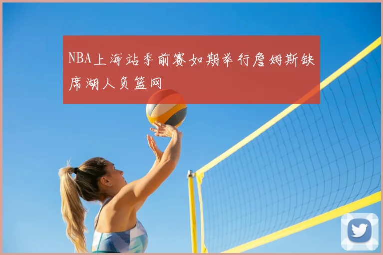 NBA上海站季前赛如期举行詹姆斯缺席湖人负篮网