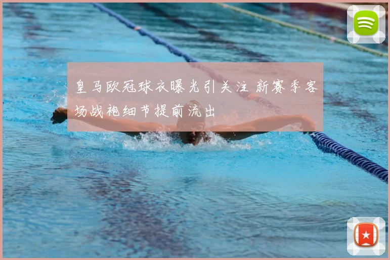 皇马欧冠球衣曝光引关注 新赛季客场战袍细节提前流出
