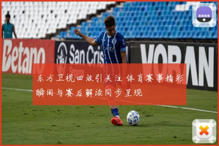 东方卫视回放引关注 体育赛事精彩瞬间与赛后解读同步呈现